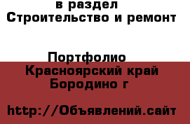  в раздел : Строительство и ремонт » Портфолио . Красноярский край,Бородино г.